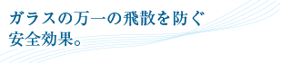 ガラスの万一の飛散を防ぐ安全効果